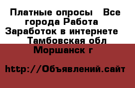 Платные опросы - Все города Работа » Заработок в интернете   . Тамбовская обл.,Моршанск г.